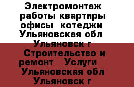 Электромонтаж. работы квартиры, офисы, котеджи - Ульяновская обл., Ульяновск г. Строительство и ремонт » Услуги   . Ульяновская обл.,Ульяновск г.